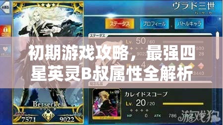 初期游戏攻略，最强四星英灵B叔属性全解析与资源管理优化策略