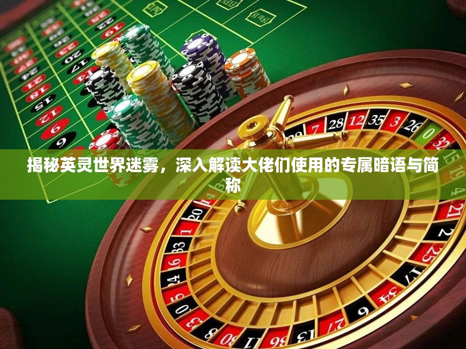 揭秘英灵世界迷雾，深入解读大佬们使用的专属暗语与简称