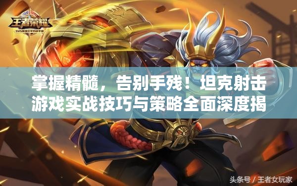 掌握精髓，告别手残！坦克射击游戏实战技巧与策略全面深度揭秘