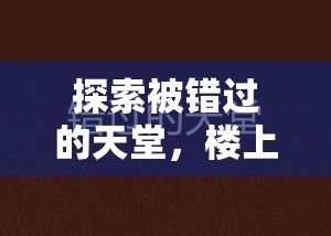探索被错过的天堂，楼上走廊篇章攻略在高效资源管理中的核心策略