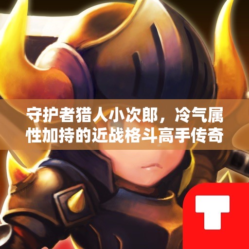 守护者猎人小次郎，冷气属性加持的近战格斗高手传奇