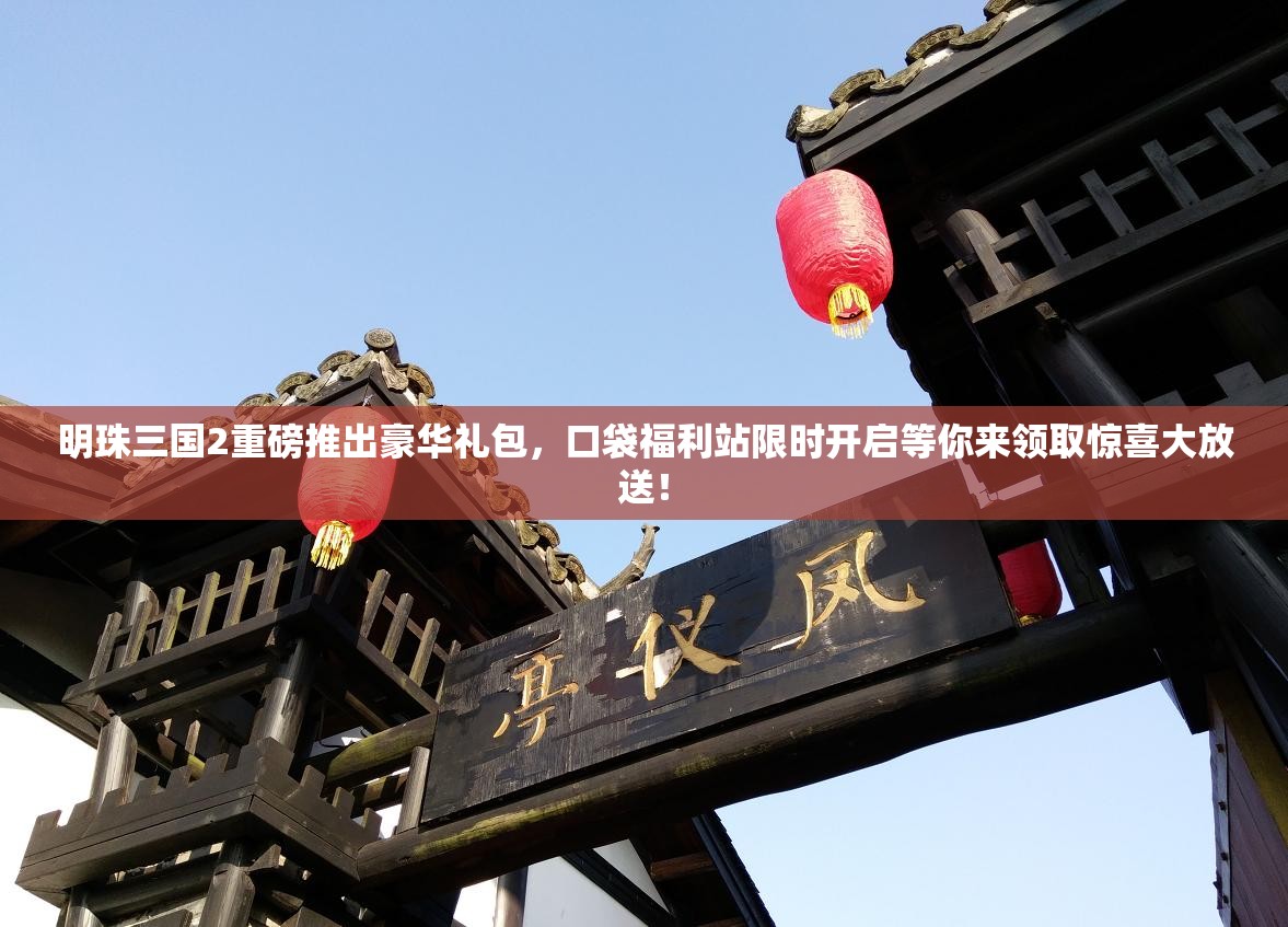 明珠三国2重磅推出豪华礼包，口袋福利站限时开启等你来领取惊喜大放送！