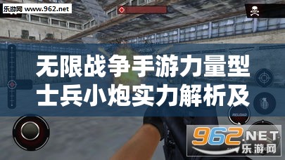 无限战争手游力量型士兵小炮实力解析及其在资源管理中的关键性策略