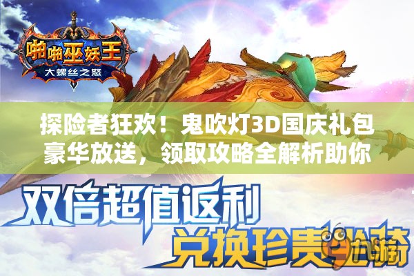 探险者狂欢！鬼吹灯3D国庆礼包豪华放送，领取攻略全解析助你轻松获取！