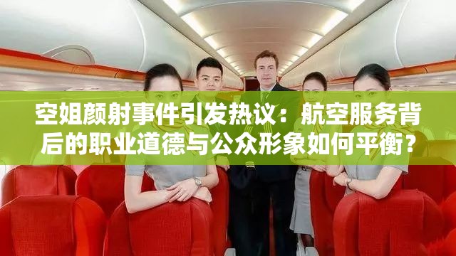 空姐颜射事件引发热议：航空服务背后的职业道德与公众形象如何平衡？