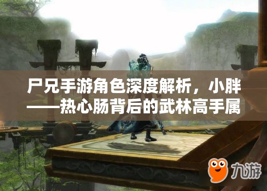 尸兄手游角色深度解析，小胖——热心肠背后的武林高手属性全揭秘