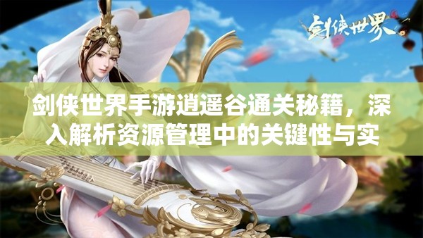 剑侠世界手游逍遥谷通关秘籍，深入解析资源管理中的关键性与实战策略