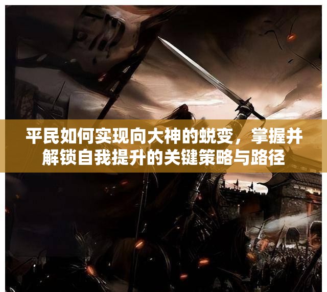 平民如何实现向大神的蜕变，掌握并解锁自我提升的关键策略与路径