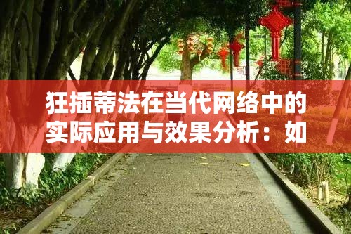 狂插蒂法在当代网络中的实际应用与效果分析：如何提升用户体验与内容传播效率？