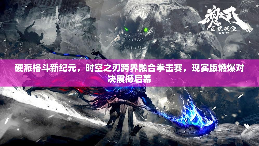 硬派格斗新纪元，时空之刃跨界融合拳击赛，现实版燃爆对决震撼启幕