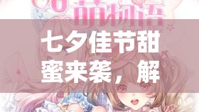 七夕佳节甜蜜来袭，解锁甜甜萌物语浪漫换装秀新篇章