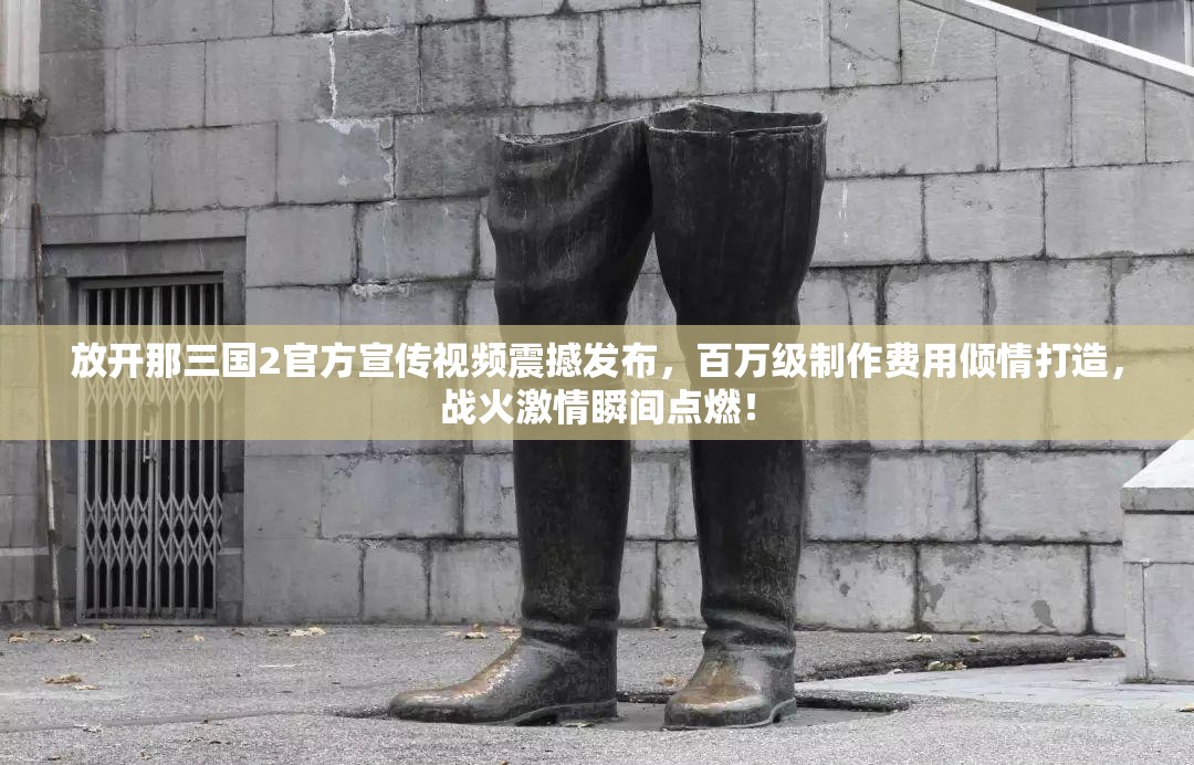 放开那三国2官方宣传视频震撼发布，百万级制作费用倾情打造，战火激情瞬间点燃！
