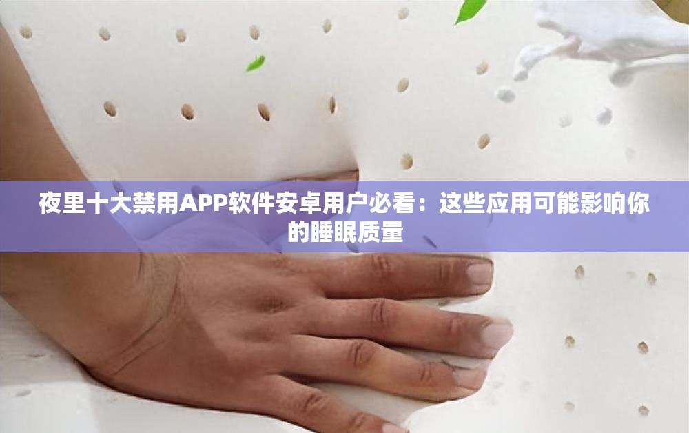 夜里十大禁用APP软件安卓用户必看：这些应用可能影响你的睡眠质量