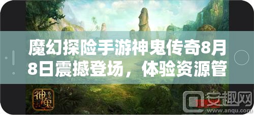 魔幻探险手游神鬼传奇8月8日震撼登场，体验资源管理艺术的奇幻之旅