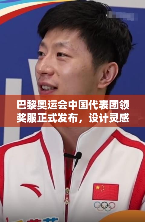 巴黎奥运会中国代表团领奖服正式发布，设计灵感与传统文化完美融合，展现中国风采