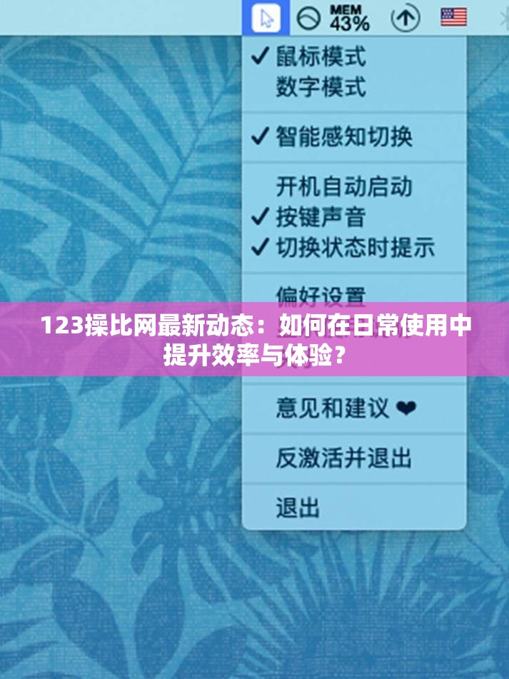 123操比网最新动态：如何在日常使用中提升效率与体验？