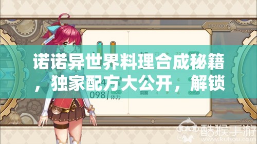 诺诺异世界料理合成秘籍，独家配方大公开，解锁奇幻美食之旅