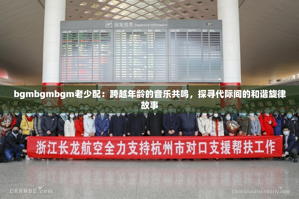 bgmbgmbgm老少配：跨越年龄的音乐共鸣，探寻代际间的和谐旋律故事