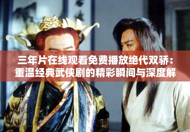 三年片在线观看免费播放绝代双骄：重温经典武侠剧的精彩瞬间与深度解析