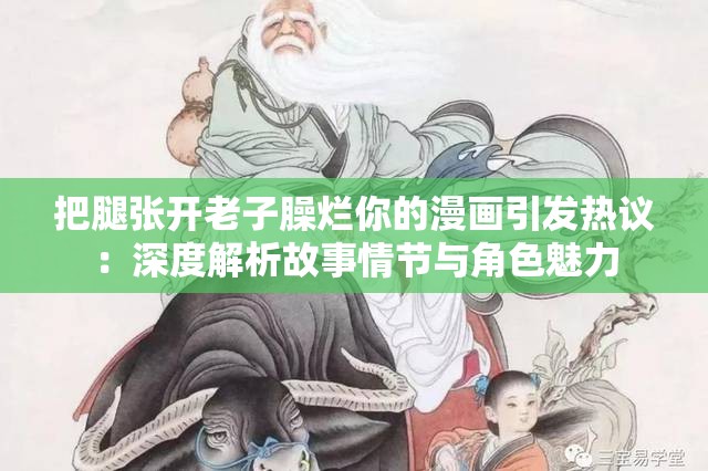 把腿张开老子臊烂你的漫画引发热议：深度解析故事情节与角色魅力