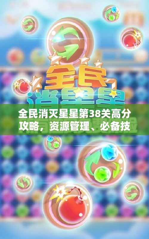 全民消灭星星第38关高分攻略，资源管理、必备技巧与最大化消除价值策略