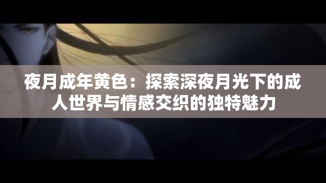 夜月成年黄色：探索深夜月光下的成人世界与情感交织的独特魅力