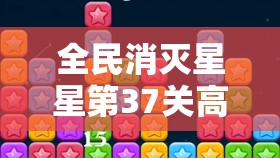 全民消灭星星第37关高效通关秘籍，掌握技巧，解锁消除游戏新境界