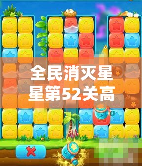 全民消灭星星第52关高效通关秘籍，策略规划与技巧运用并重指南