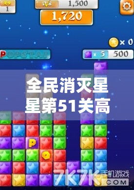 全民消灭星星第51关高分通关秘籍，掌握技巧，轻松解锁游戏难关