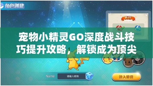 宠物小精灵GO深度战斗技巧提升攻略，解锁成为顶尖训练师的必备之路