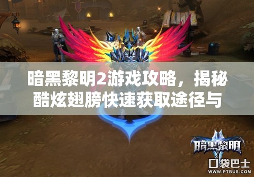暗黑黎明2游戏攻略，揭秘酷炫翅膀快速获取途径与技巧详解