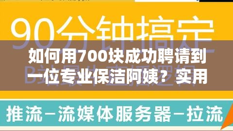 如何用700块成功聘请到一位专业保洁阿姨？实用经验分享与技巧解析