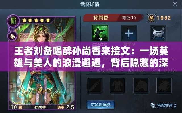 王者刘备喝醉孙尚香来接文：一场英雄与美人的浪漫邂逅，背后隐藏的深情故事