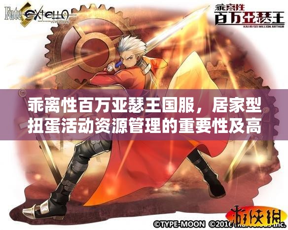 乖离性百万亚瑟王国服，居家型扭蛋活动资源管理的重要性及高效策略解析