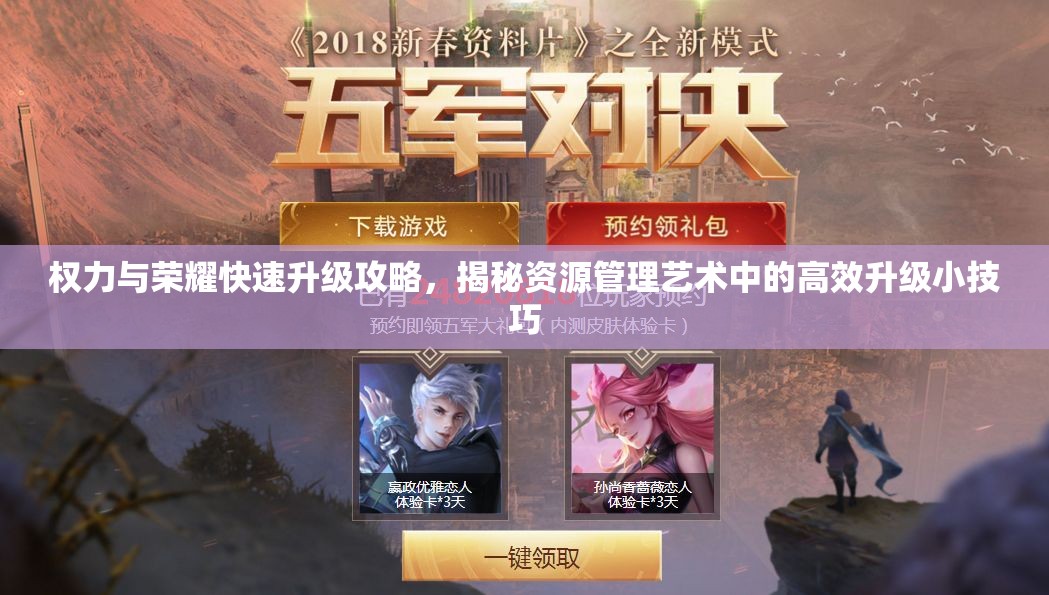 权力与荣耀快速升级攻略，揭秘资源管理艺术中的高效升级小技巧