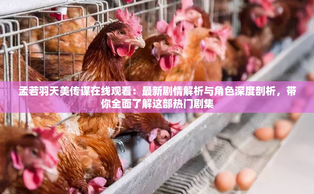 孟若羽天美传谋在线观看：最新剧情解析与角色深度剖析，带你全面了解这部热门剧集