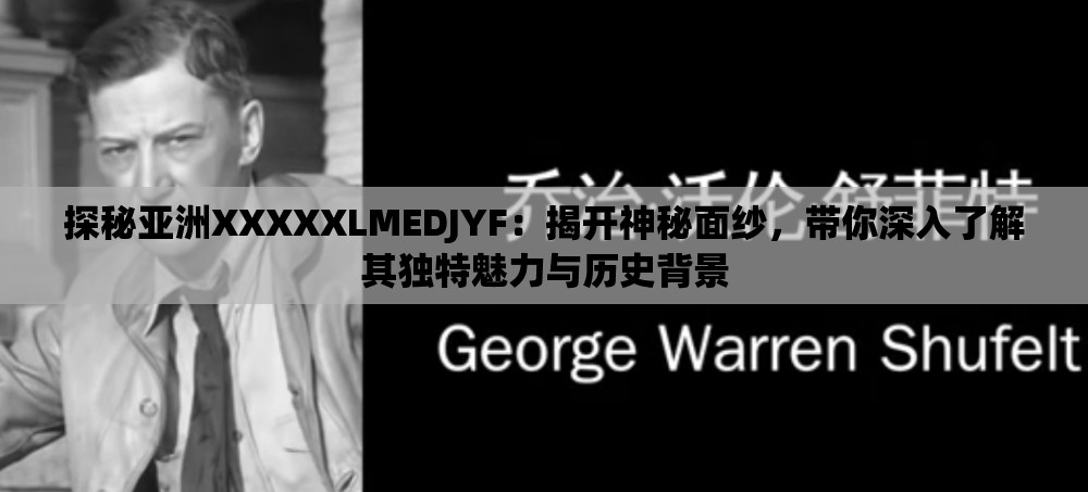 探秘亚洲XXXXXLMEDJYF：揭开神秘面纱，带你深入了解其独特魅力与历史背景