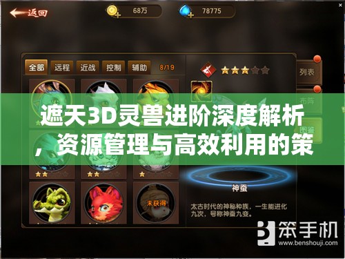 遮天3D灵兽进阶深度解析，资源管理与高效利用的策略与艺术