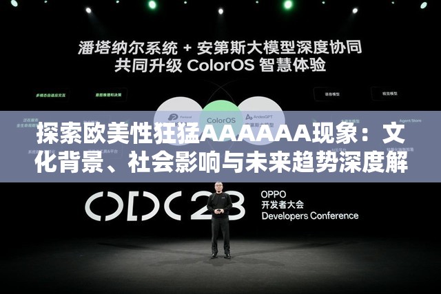 探索欧美性狂猛AAAAAA现象：文化背景、社会影响与未来趋势深度解析