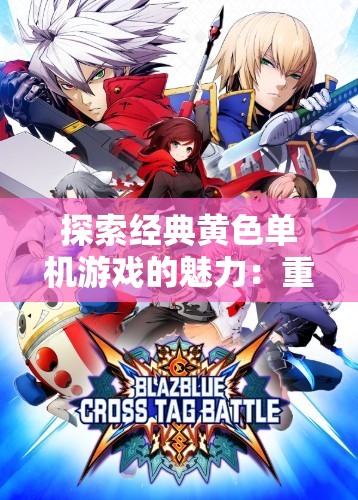 探索经典黄色单机游戏的魅力：重温怀旧时光与独特游戏体验