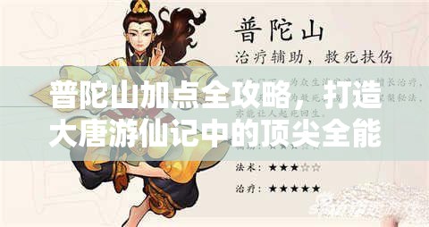 普陀山加点全攻略，打造大唐游仙记中的顶尖全能辅助角色