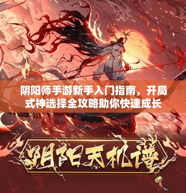 阴阳师手游新手入门指南，开局式神选择全攻略助你快速成长