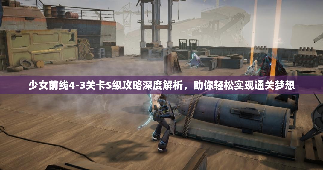 少女前线4-3关卡S级攻略深度解析，助你轻松实现通关梦想