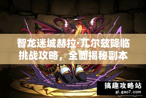 智龙迷城赫拉·兀尔兹降临挑战攻略，全面揭秘副本通关技巧