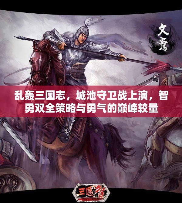 乱轰三国志，城池守卫战上演，智勇双全策略与勇气的巅峰较量