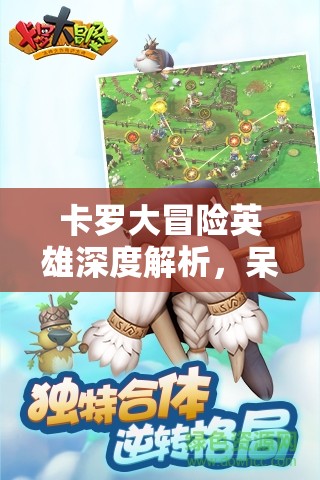 卡罗大冒险英雄深度解析，呆萌守护者呆瓜鸡的趣味与勇气之旅