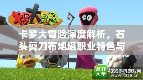 卡罗大冒险深度解析，石头剪刀布炮塔职业特色与玩法大揭秘