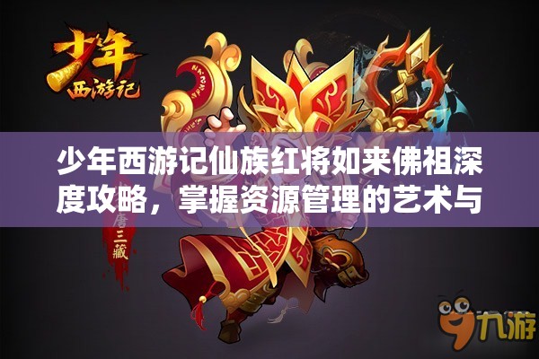 少年西游记仙族红将如来佛祖深度攻略，掌握资源管理的艺术与策略