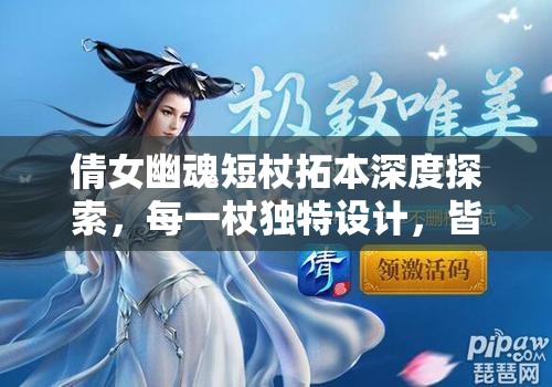 倩女幽魂短杖拓本深度探索，每一杖独特设计，皆是灵魂深处悠扬吟唱的展现