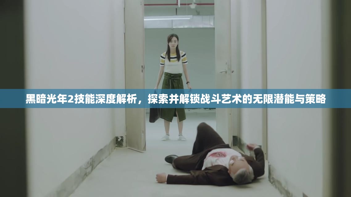 黑暗光年2技能深度解析，探索并解锁战斗艺术的无限潜能与策略